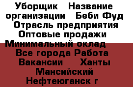 Уборщик › Название организации ­ Беби Фуд › Отрасль предприятия ­ Оптовые продажи › Минимальный оклад ­ 1 - Все города Работа » Вакансии   . Ханты-Мансийский,Нефтеюганск г.